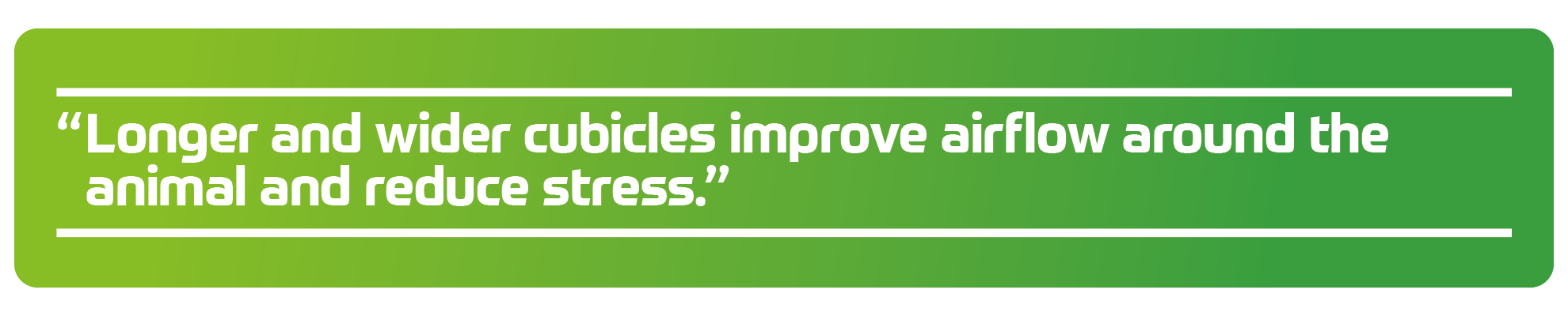 "Longer and wider cubicles improve airflow around the animal and reduce stress.&rdquo;